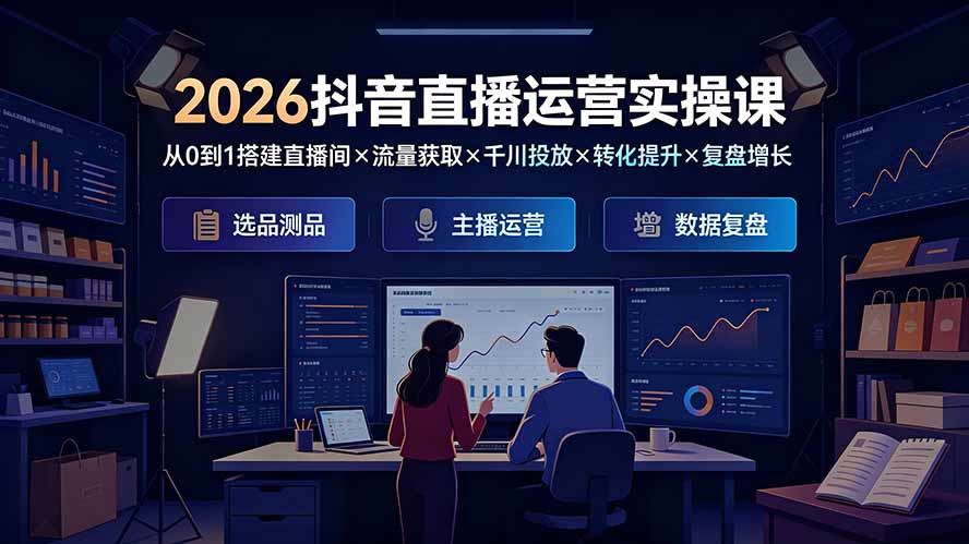 2026抖音直播运营实操课：从0到1搭建直播间×流量获取×千川投放×转化提升×复盘增长，系统掌握完整闭环-800资源网