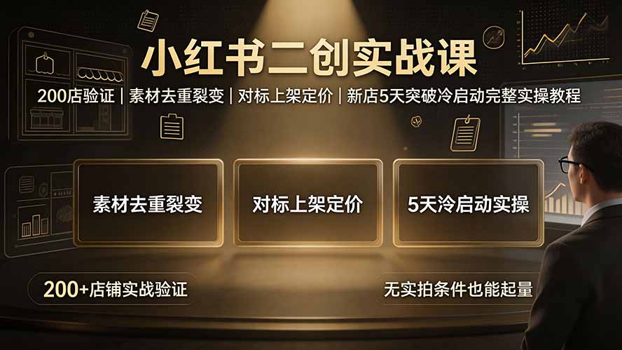 小红书二创实战课:200店验证|素材去重裂变|对标上架定价|新店5天突破冷启动完整实操教程