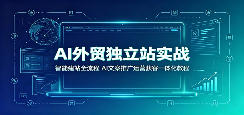 AI外贸独立站实战:智能建站全流程,AI文案推广运营获客一体化教程-800资源网