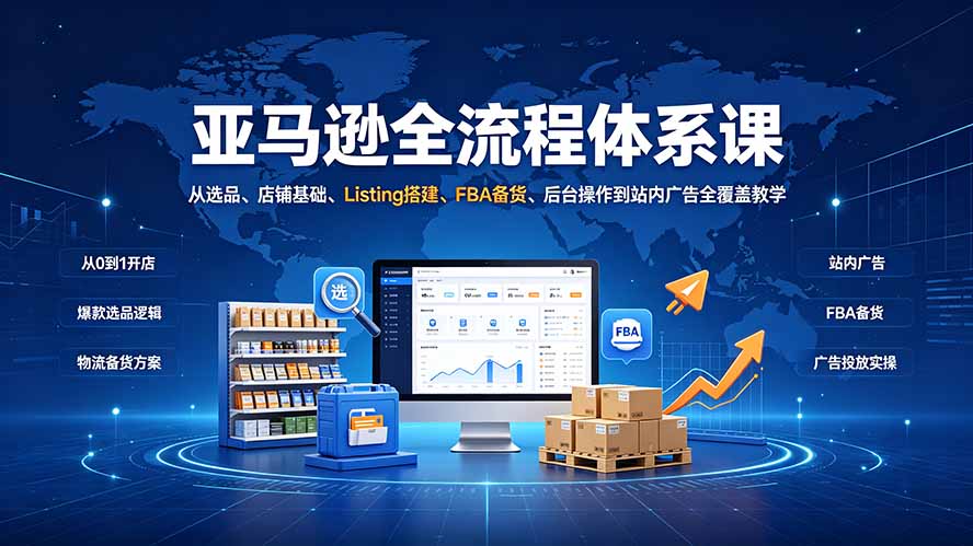 亚马逊全流程体系课:从选品、店铺基础、Listing搭建、FBA备货、后台操作到站内广告全覆盖教学-800资源网