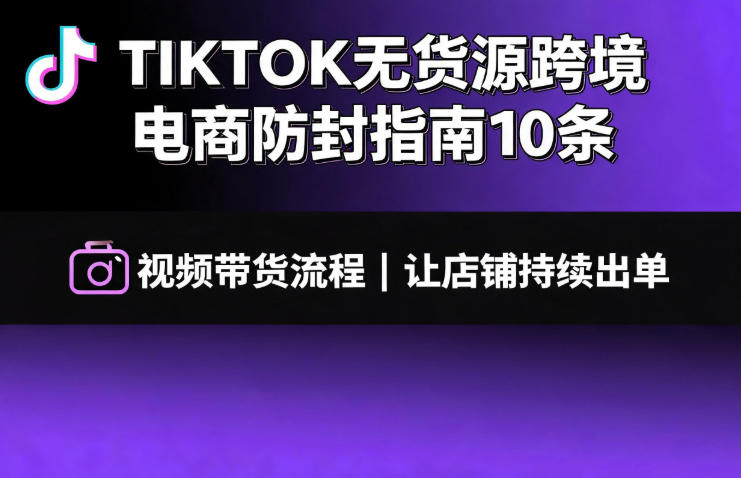 TIKTOK无货源跨境电商防封指南10条➕视频带货流程让自己的店铺持续出单【文档】-800资源网