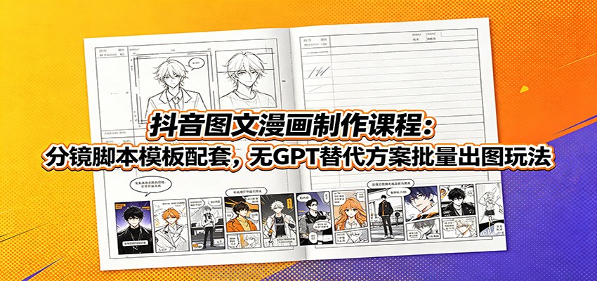 抖音图文漫画制作课程:分镜脚本模板配套,无GPT替代方案批量出图玩法-800资源网