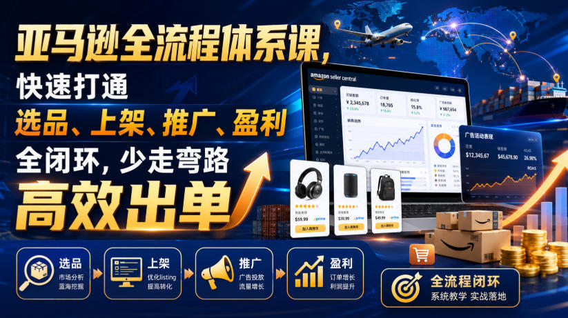亚马逊全流程体系课,快速打通选品、上架、推广、盈利全闭环,少走弯路高效出单-800资源网