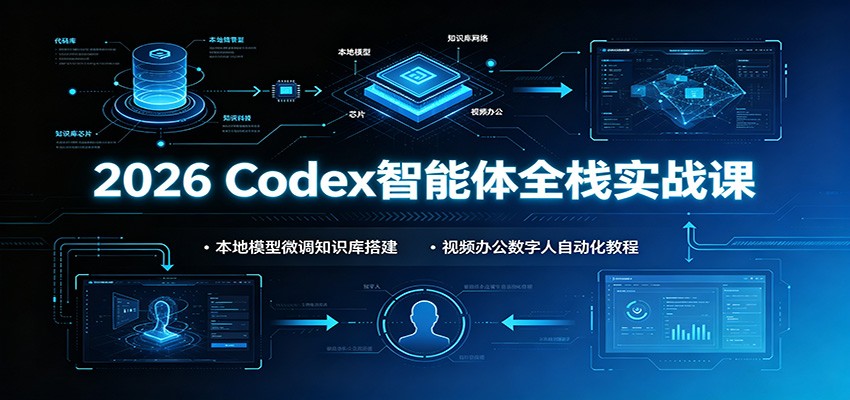 2026 Codex智能体全栈实战课:本地模型微调知识库搭建,视频办公数字人自动化教程-800资源网