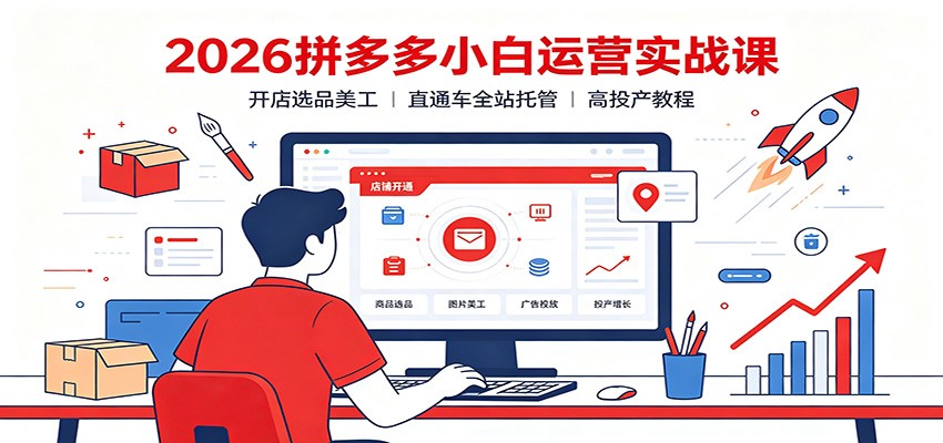 2026拼多多小白运营实战课：开店选品美工，直通车全站托管高投产教程-800资源网