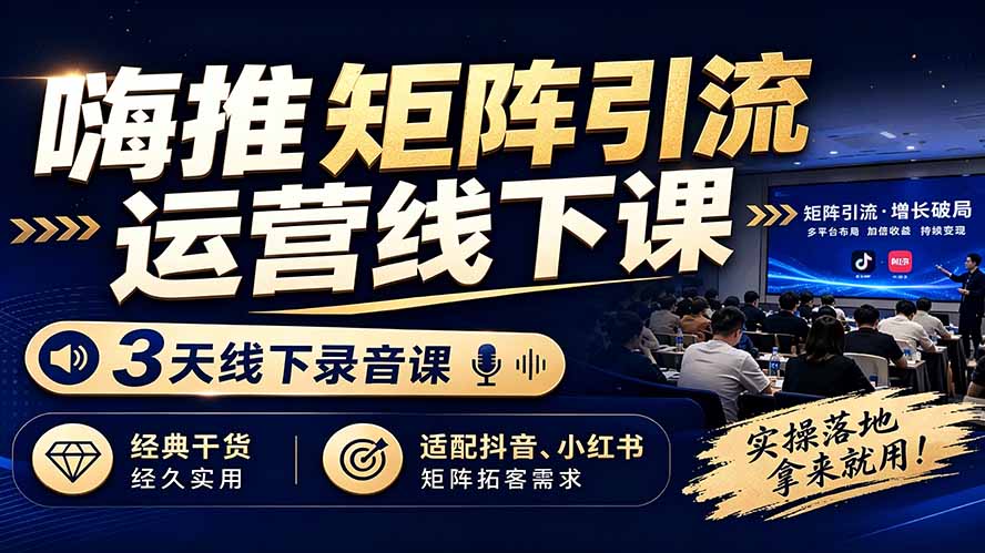 嗨推矩阵引流运营线下课，3天线下录音课，经典干货经久实用，适配抖音、小红书矩阵拓客需求-800资源网
