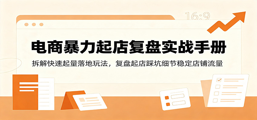 电商暴力起店复盘实战手册：拆解快速起量落地玩法，复盘起店踩坑细节稳定店铺流量-800资源网