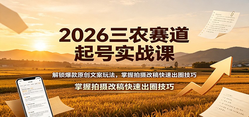 2026三农赛道起号实战课:解锁爆款原创文案玩法,掌握拍摄改稿快速出圈技巧-800资源网