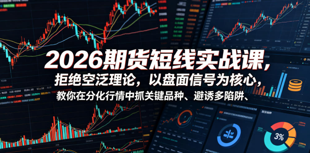 2026期货短线实战课,拒绝空泛理论,以盘面信号为核心,教你在分化行情中抓关键品种、避诱多陷阱(更新0711)-800资源网