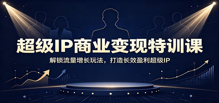 超级IP商业变现特训课：解锁流量增长玩法，打造长效盈利超级IP-800资源网