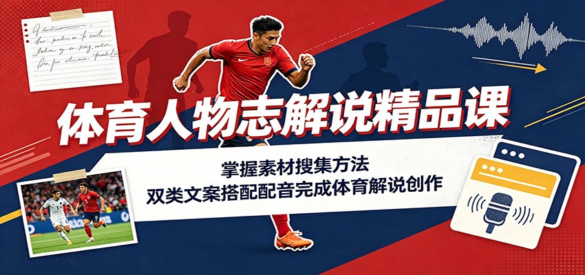 体育人物志解说精品课:掌握素材搜集方法,双类文案搭配配音完成体育解说创作-800资源网