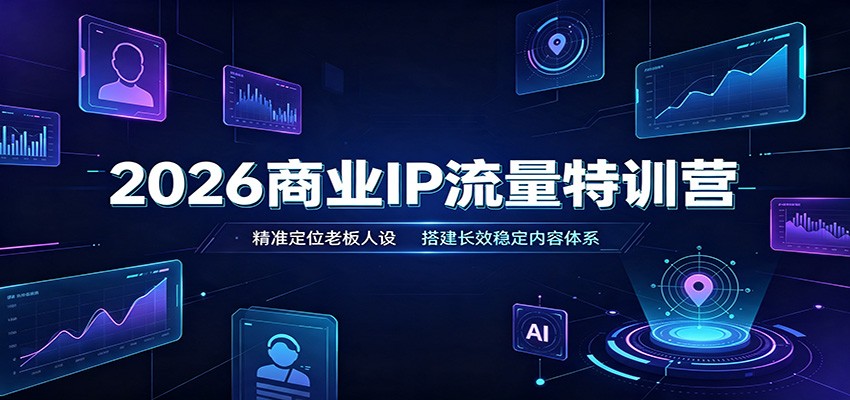 2026商业IP流量特训营:精准定位老板人设,搭建长效稳定内容体系-800资源网