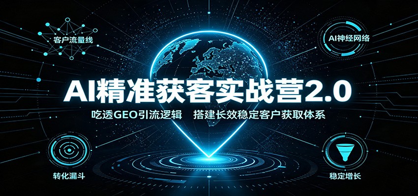 AI精准获客实战营2.0:吃透GEO引流逻辑,搭建长效稳定客户获取体系-800资源网