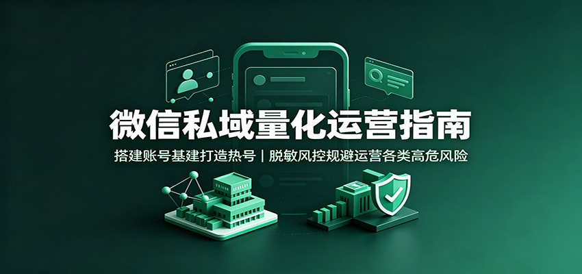 微信私域量化运营指南:搭建账号基建打造热号,脱敏风控规避运营各类高危风险-800资源网