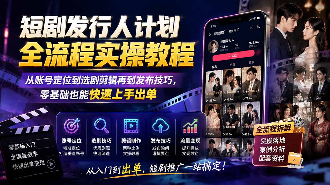 短剧发行人计划全流程实操教程;从账号定位到选剧剪辑再到发布技巧,零基础也能快速上手出单-800资源网