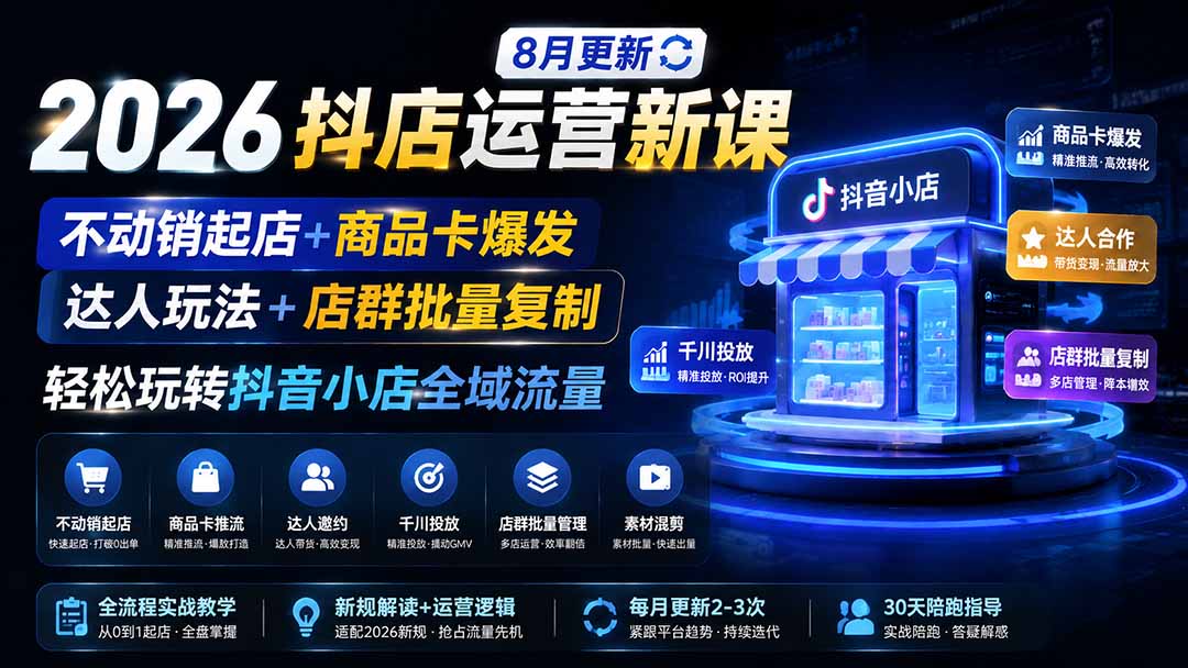 2026抖店运营新课|8月更新|不动销起店+商品卡爆发|达人玩法+店群批量复制|轻松玩转抖音小店全域流量