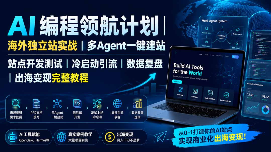 AI编程领航计划|海外独立站实战|多Agent一键建站|站点开发测试|冷启动引流|数据复盘|出海变现完整教程