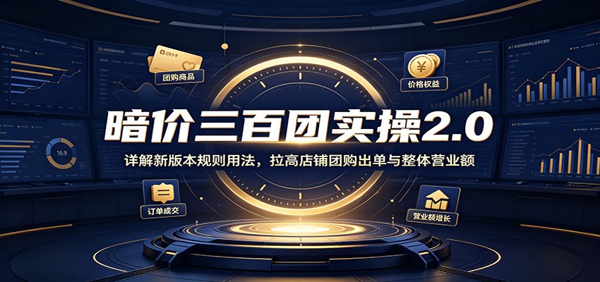 暗价三百团实操2.0:详解新版本规则用法,拉高店铺团购出单与整体营业额-800资源网