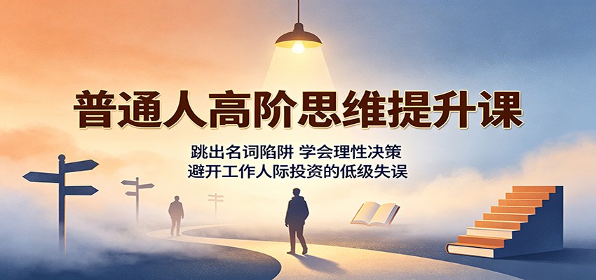 普通人高阶思维提升课：跳出名词陷阱，学会理性决策，避开工作人际投资的低级失误-800资源网