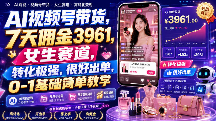 AI视频号带货,7天佣金3961,女生赛道,转化极强,很好出单,0-1基础简单教学-800资源网