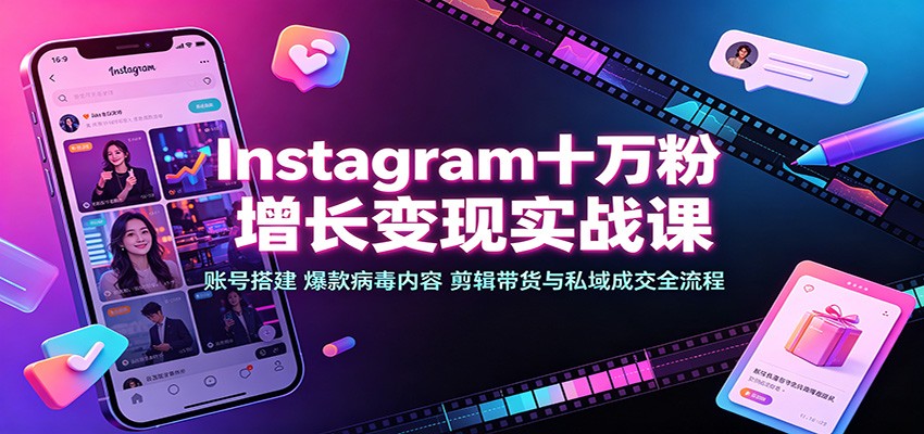 Instagram十万粉增长变现实战课:账号搭建、爆款病毒内容、剪辑带货与私域成交全流程-800资源网