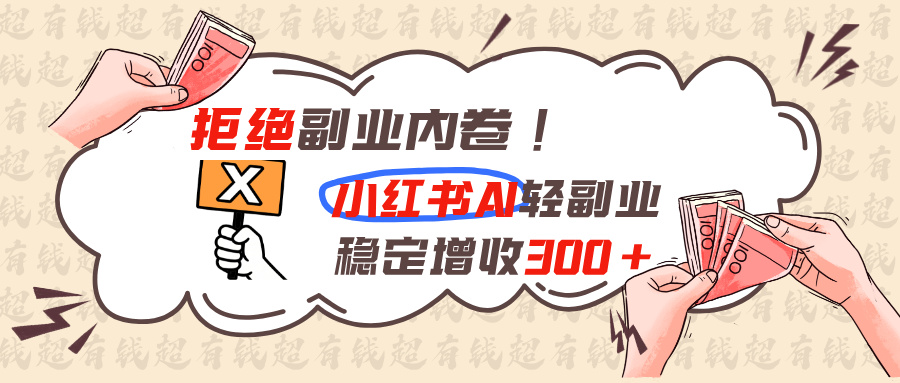 拒绝副业内卷!小红书 AI轻副业稳定增收300+-800资源网
