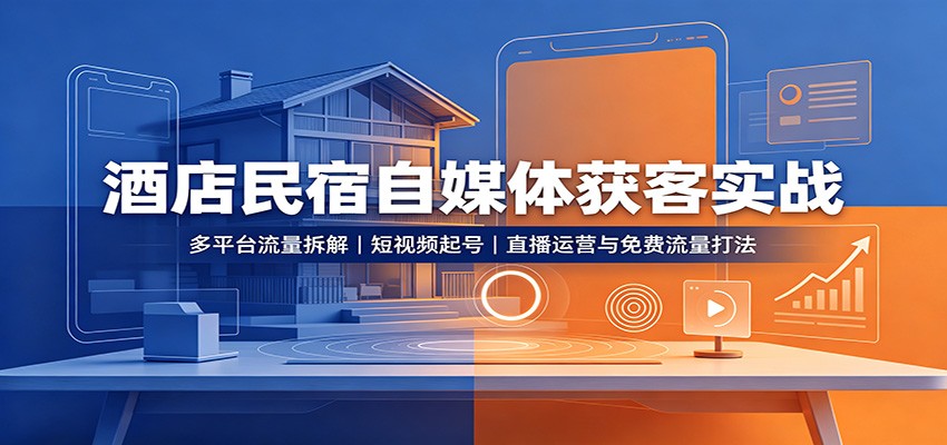 酒店民宿自媒体获客实战:多平台流量拆解,短视频起号,直播运营与免费流量打法-800资源网