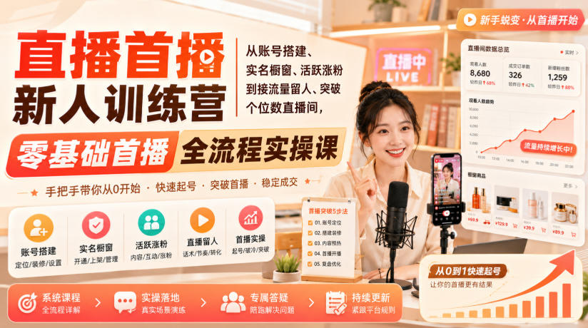 直播首播新人训练营|从账号搭建、实名橱窗、活跃涨粉到接流量留人、突破个位数直播间,零基础首播全流程实操课-800资源网