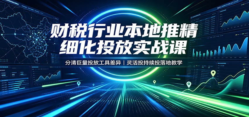 财税行业本地推精细化投放实战课:分清巨量投放工具差异,灵活投持续投落地教学-800资源网