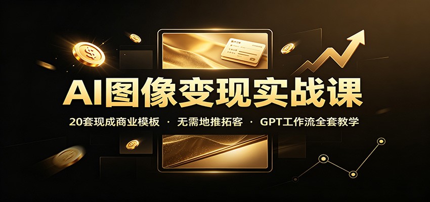 AI图像变现实战课:20套现成商业模板,无需地推拓客,GPT工作流全套教学-800资源网