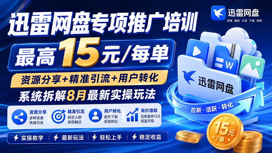 迅雷网盘专项推广培训-更新8月——最高15元/每单,资源分享+精准引流+用户转化,系统拆解最新实操玩法-800资源网
