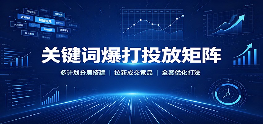 关键词爆打投放矩阵:多计划分层搭建,拉新成交竞品全套优化打法-800资源网