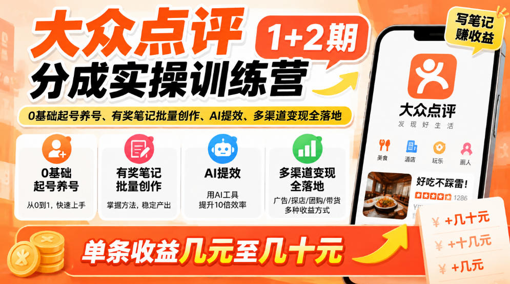 大众点评分成实操训练营1+2期｜0基础起号养号、有奖笔记批量创作、AI提效、多渠道变现全落地，单条收益几元至几十元