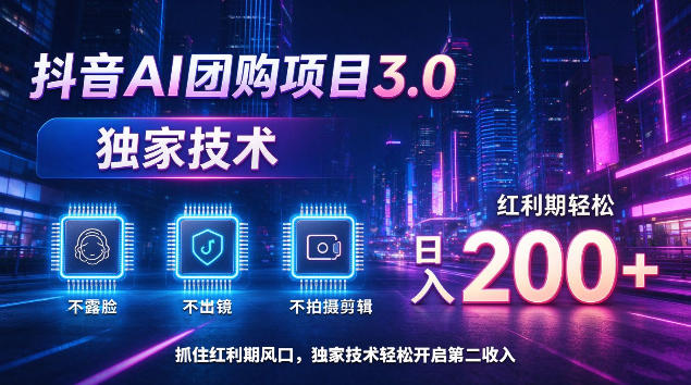 抖音AI团购项目3.0，独家技术，不露脸不出境不剪辑拍摄，红利期轻松日入200+【揭秘】