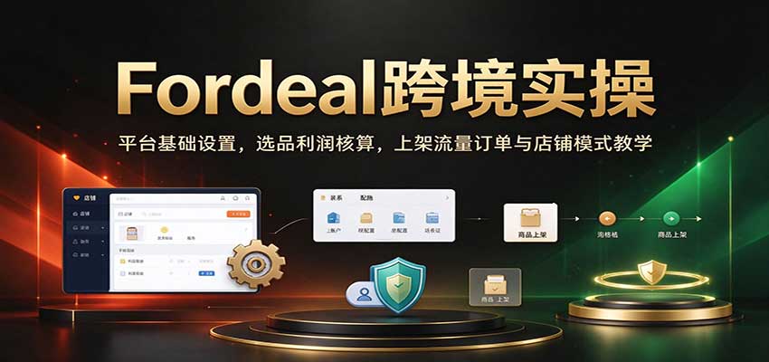 Fordeal跨境实操：平台基础设置，选品利润核算，上架流量订单与店铺模式教学【初阶】